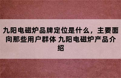 九阳电磁炉品牌定位是什么，主要面向那些用户群体 九阳电磁炉产品介绍